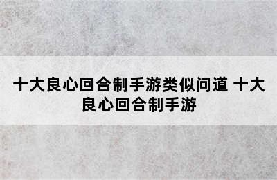 十大良心回合制手游类似问道 十大良心回合制手游